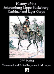 The History of the Schaumburg-Lippe-Bückeburg Carabinier and Jäger Corps by R During, James McIntyre, 9781958872635