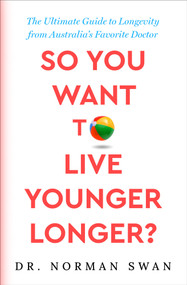 So You Want to Live Younger Longer? (The Ultimate Guide to Longevity from Australia's Favorite Doctor) by Norman Swan, 9781504095341
