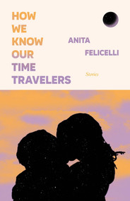 How We Know Our Time Travelers (Stories) by Anita Felicelli, 9798987719770