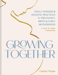 Growing Together (Doula Wisdom & Holistic Practices for Pregnancy, Birth & Early Motherhood) by Carson Meyer, 9781797230733