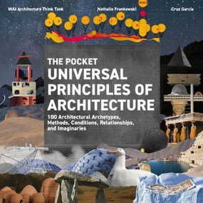 The Pocket Universal Principles of Architecture (100 Architectural Archetypes, Methods, Conditions, Relationships, and Imaginaries) by Cruz Garcia, Nathalie Frankowski, WAI Architecture Think Tank, 9780760393802