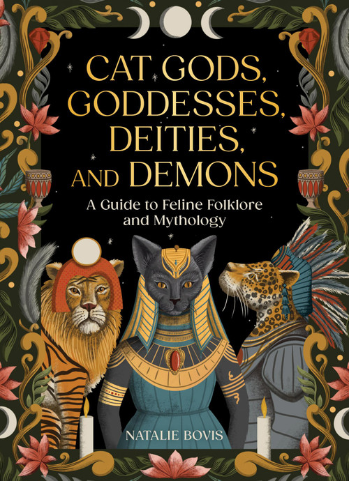 Cat Gods, Goddesses, Deities, and Demons (A Guide to Feline Folklore and Mythology) by Natalie Bovis, Lucy Rose, 9780762488018