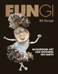 Fungi (Mushroom Art Like Nothing on Earth) by Bill Wurtzel, 9780762489343