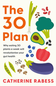 The 30 Plan (Why eating 30 plants a week will revolutionise your gut health) by Catherine Rabess, 9781035422159