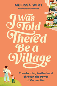I Was Told There'd Be a Village (Transforming Motherhood through the Power of Connection) by Melissa Wirt, 9781538759059