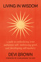 Living in Wisdom (A Path to Embodying Your Authentic Self, Embracing Grief, and Developing Self-Mastery) by Devi Brown, 9781538768228