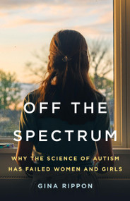 Off the Spectrum (Why the Science of Autism Has Failed Women and Girls) by Gina Rippon, 9781541605022