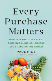 Every Purchase Matters (How Fair Trade Farmers, Companies, and Consumers Are Changing the World) by Paul Rice, 9781541704039