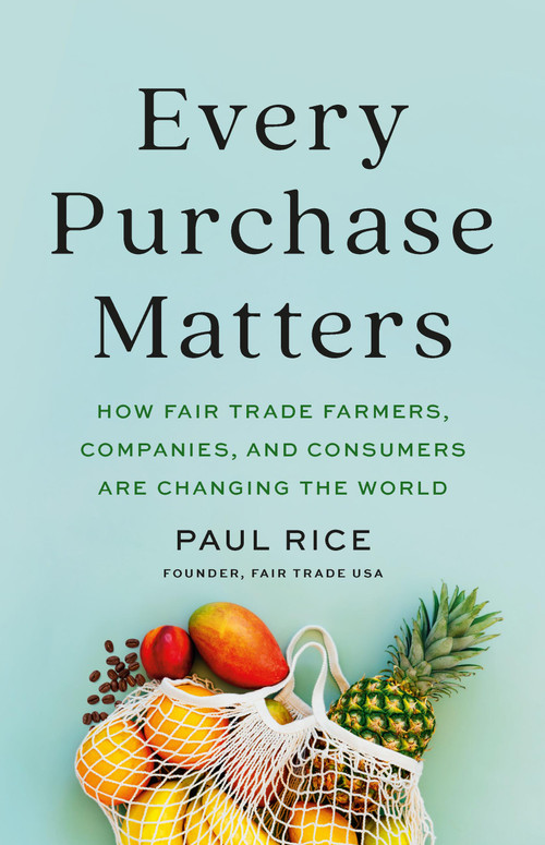 Every Purchase Matters (How Fair Trade Farmers, Companies, and Consumers Are Changing the World) by Paul Rice, 9781541704039