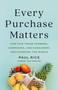 Every Purchase Matters (How Fair Trade Farmers, Companies, and Consumers Are Changing the World) by Paul Rice, 9781541704039