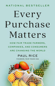 Every Purchase Matters (How Fair Trade Farmers, Companies, and Consumers Are Changing the World) by Paul Rice, 9781541704039