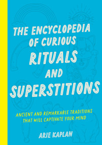 The Encyclopedia of Curious Rituals and Superstitions (Ancient and Remarkable Traditions That Will Captivate Your Mind) by Arie Kaplan, 9781577154624