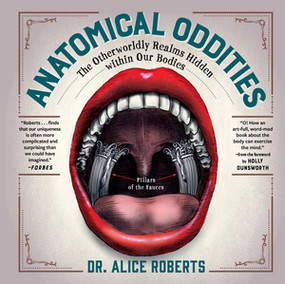 Anatomical Oddities (The Otherworldly Realms Hidden within Our Bodies) by Alice Roberts, Holly Dunsworth, 9781891011139