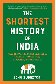 The Shortest History of India (From the World's Oldest Civilization to Its Largest Democracy-A Retelling for Our Times) by John Zubrzycki, 9781615199976