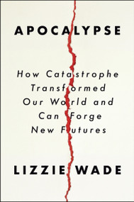 Apocalypse (How Catastrophe Transformed Our World and Can Forge New Futures) by Lizzie Wade, 9780063097308