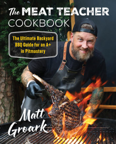 The Meat Teacher Cookbook (The Ultimate Backyard BBQ Guide for an A+ in Pitmastery) by Matt Groark, 9780063288416