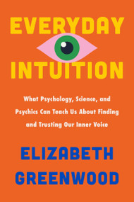 Everyday Intuition (What Psychology, Science, and Psychics Can Teach Us About Finding and Trusting Our Inner Voice) by Elizabeth Greenwood, 9780063375697