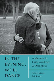 In the Evening, We'll Dance: A Memoir in Essays on Love & Dementia by Anne-Marie Erickson, 9781666406955