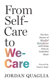 From Self-Care to We-Care (The New Science of Mindful Boundaries and Caring from an Undivided Heart) by Jordan Quaglia, Daniel J. Siegel, MD, 9781645473473