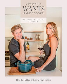 Katherine Wants, Randy Cooks (The Ultimate Date Night Cookbook) by Randy Feltis, Katherine Feltis, 9781628605433