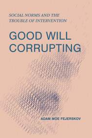 Good Will Corrupting (Social Norms and the Trouble of Intervention) by Adam Moe Fejerskov, 9780262552301