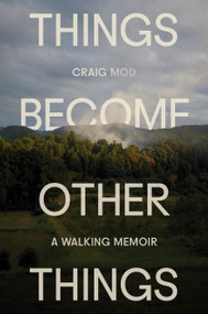 Things Become Other Things (A Walking Memoir) by Craig Mod, 9780593732540