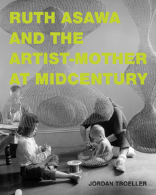 Ruth Asawa and the Artist-Mother at Midcentury by Jordan Troeller, 9780262049498