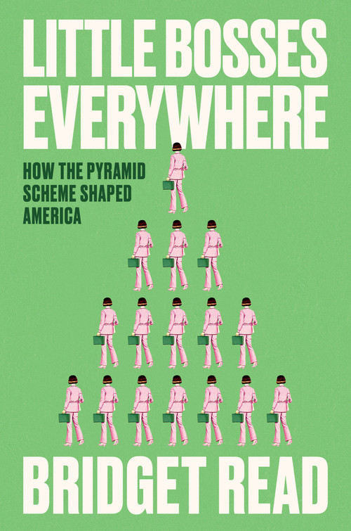 Little Bosses Everywhere (How the Pyramid Scheme Shaped America) by Bridget Read, 9780593443927