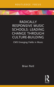 Radically Responsive Music Schools (Leading Change through Culture-Building) by Brian Pertl, 9781032131986