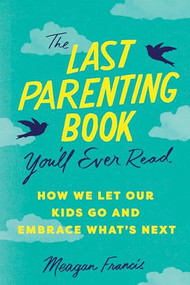 The Last Parenting Book You'll Ever Read (How We Let Our Kids Go and Embrace What's Next) by Meagan Francis, 9781464225161