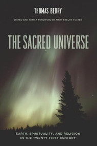 The Sacred Universe (Earth, Spirituality, and Religion in the Twenty-First Century) by Thomas Berry, Mary Evelyn Tucker, 9780231149525