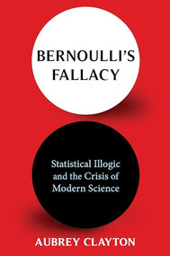 Bernoulli's Fallacy (Statistical Illogic and the Crisis of Modern Science) - 9780231199940 by Aubrey Clayton, 9780231199940