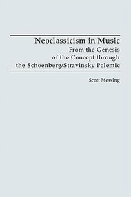 Neoclassicism in Music (From the Genesis of the Concept through the Schoenberg/Stravinsky Polemic) by Scott Messing, 9781878822734