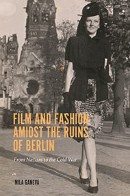 Film and Fashion amidst the Ruins of Berlin (From Nazism to the Cold War) by Mila Ganeva, 9781640141575