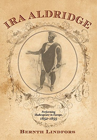 Ira Aldridge (Performing Shakespeare in Europe, 1852-1855) by Bernth Lindfors, 9781580464727