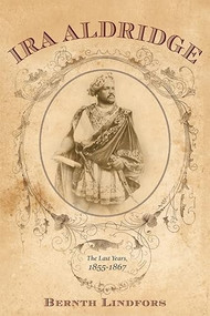 Ira Aldridge (The Last Years, 1855-1867) by Bernth Lindfors, 9781580465380