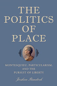 The Politics of Place (Montesquieu, Particularism, and the Pursuit of Liberty) by Joshua Bandoch, 9781648250521