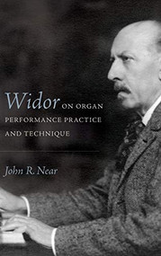 Widor on Organ Performance Practice and Technique by John R Near, 9781580469449