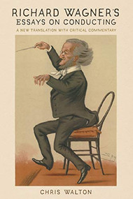 Richard Wagner's Essays on Conducting (A New Translation with Critical Commentary) by Chris Walton, 9781648250125