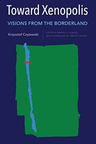 Toward Xenopolis (Visions from the Borderland) by Krzysztof Czyżewski, Mayhill C. Fowler, Timothy Snyder, 9781648250354