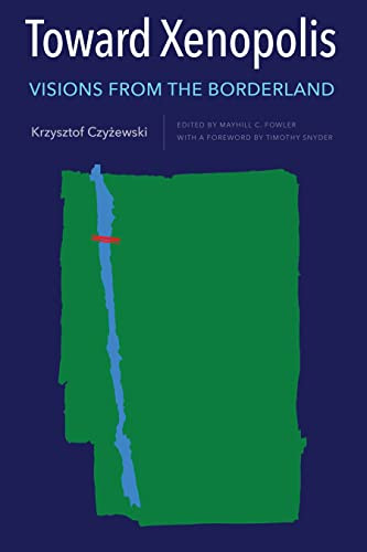 Toward Xenopolis (Visions from the Borderland) by Krzysztof Czyżewski, Mayhill C. Fowler, Timothy Snyder, 9781648250354
