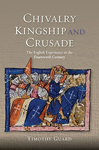 Chivalry, Kingship and Crusade (The English Experience in the Fourteenth Century) by Timothy Guard, 9781783270910