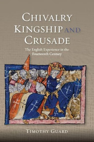 Chivalry, Kingship and Crusade (The English Experience in the Fourteenth Century) by Timothy Guard, 9781783270910