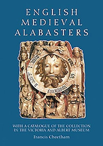 English Medieval Alabasters (with a catalogue of the collection in the Victoria and Albert Museum) by Francis Cheetham, 9781843830092