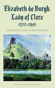 Elizabeth de Burgh, Lady of Clare (1295-1360) (Household and Other Records) by Jennifer C Ward, 9781843838913