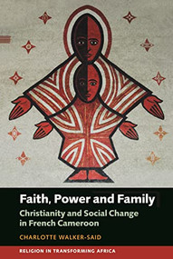 Faith, Power and Family (Christianity and Social Change in French Cameroon) by Charlotte Walker-Said, 9781847013279
