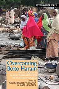 Overcoming Boko Haram (Faith, Society & Islamic Radicalization in Northern Nigeria) by Abdul Raufu Mustapha, Kate Meagher, Abdul Raufu Mustapha, Kate Meagher, Abubakar Kawu Monguno, M. Sani Umar, Ibrahim Umara, Abdourahmane Idrissa, Julie G. Sanda, David Ehrhardt, Sherine El Taraboulsi, Khadija Gambo Hawaja, Zainab Usman, Murray Last, Ibrahim Haruna Hassan, 9781847013286