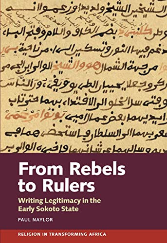 From Rebels to Rulers (Writing Legitimacy in the Early Sokoto State) by Paul Naylor, 9781847013705