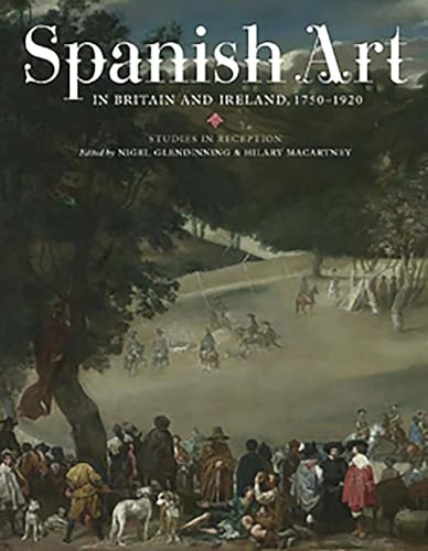 Spanish Art in Britain and Ireland, 1750-1920 (Studies in Reception in Memory of Enriqueta Harris Frankfort) by N Glendinning, Hilary Macartney, Enriqueta Harris, Hilary Macartney, Jeremy Roe, Marjorie Trusted, N Glendinning, Sarah Symmons, 9781855662230