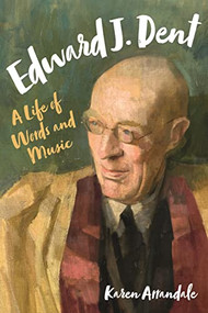 Edward J. Dent (A Life of Words and Music) by Karen Arrandale, 9781783272051